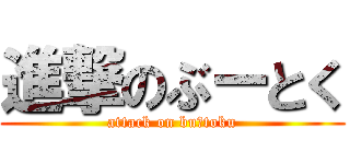 進撃のぶーとく (attack on buーtoku)