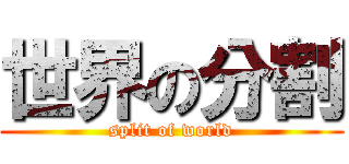 世界の分割 (split of world)