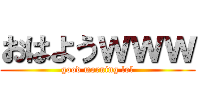 おはようｗｗｗ (good morning lol)