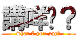 講咩丫？ (what 7 you say?)