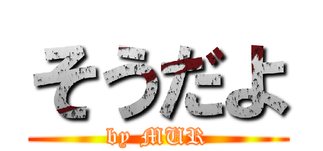 そうだよ (by MUR)