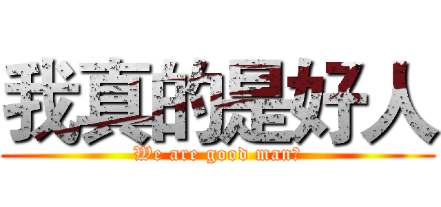 我真的是好人 (We are good man！)