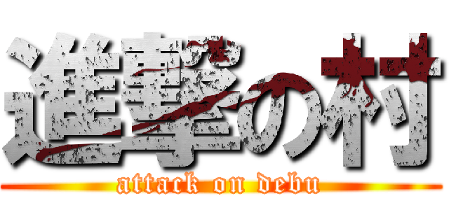 進撃の村 (attack on debu)