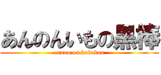あんのんいもの黒棒 (annon on kokubou)