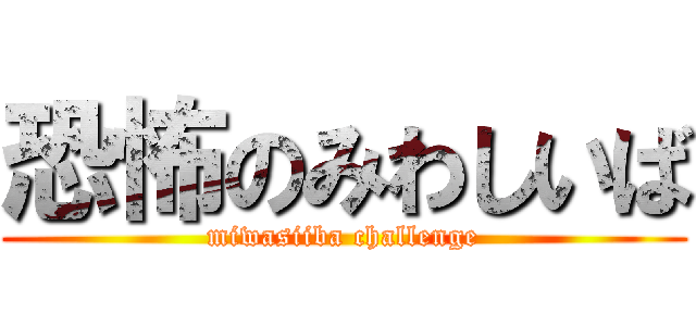 恐怖のみわしいば (miwasiiba challenge)