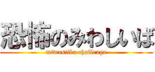 恐怖のみわしいば (miwasiiba challenge)