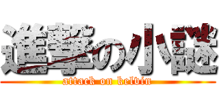 進撃の小謎 (attack on kelvin)