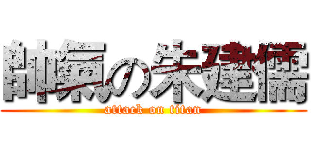帥氣の朱建儒 (attack on titan)