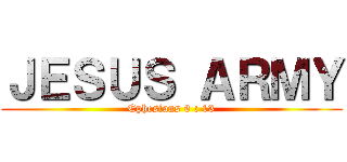 ＪＥＳＵＳ ＡＲＭＹ (Ephesians 6 : 13)