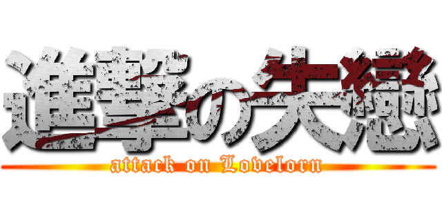 進撃の失戀 (attack on Lovelorn)