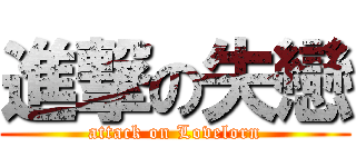 進撃の失戀 (attack on Lovelorn)