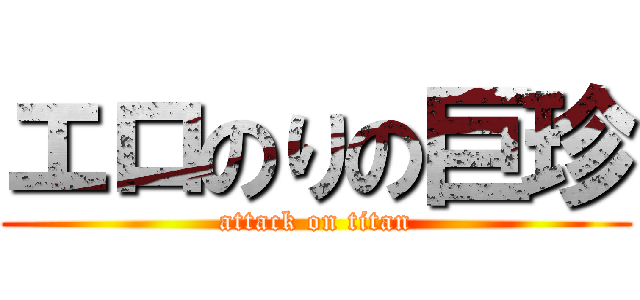 エロのりの巨珍 (attack on titan)