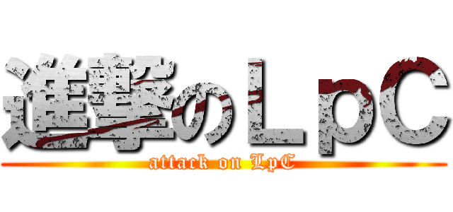 進撃のＬｐＣ (attack on LpC)