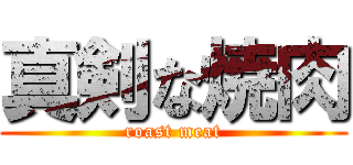真剣な焼肉 (roast meat)