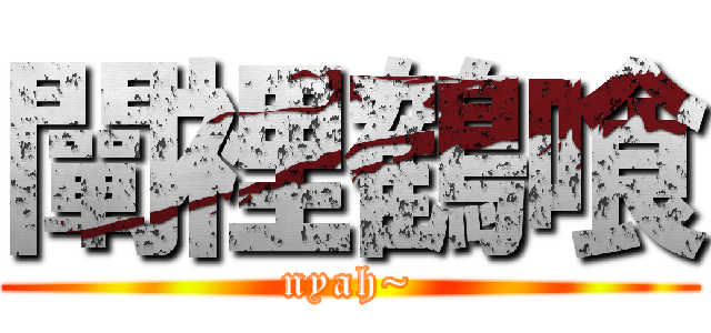 闡裡鶴喰 (nyah~)