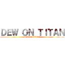 ＤＥＷ ＯＮ ＴＩＴＡＮ (DEW ON TITAN)