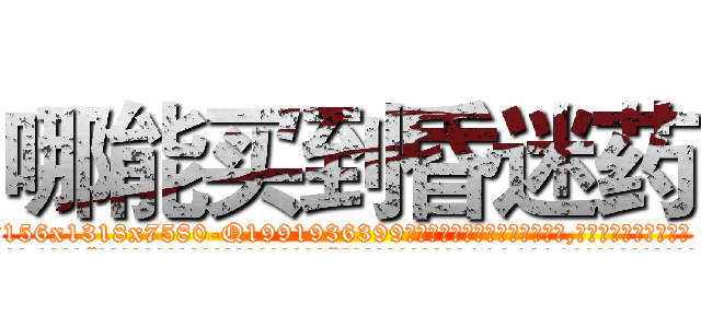 哪能买到昏迷药 (哪能买到昏迷药【电.话156x1318x7580-Q1991936399鑫宏药业】我们做的是长期生意,靠的是老客户长期支持
参考消息网2月20日报道 韩媒称，“剩女多、离婚率高的城市，房价一定会上涨。”这是中国经济学家金岩石2016年12月参加在上海举行的房地产相关论坛时说的话。
)