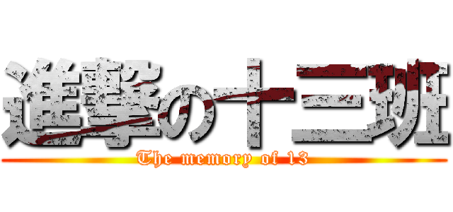 進撃の十三班 (The memory of 13)