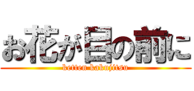 お花が目の前に (ketten kakujitsu)