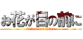 お花が目の前に (ketten kakujitsu)