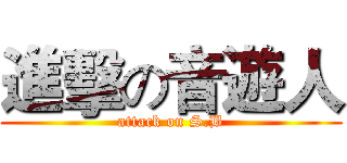 進擊の音遊人 (attack on S.B)