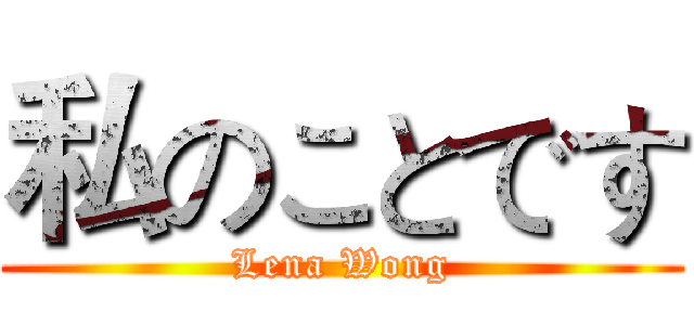 私のことです (Lena Wong)