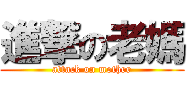 進撃の老媽 (attack on mother)