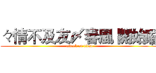 々情不及友〆春風 開始囉 (attack on titan)