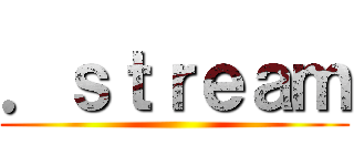 ．ｓｔｒｅａｍ ()