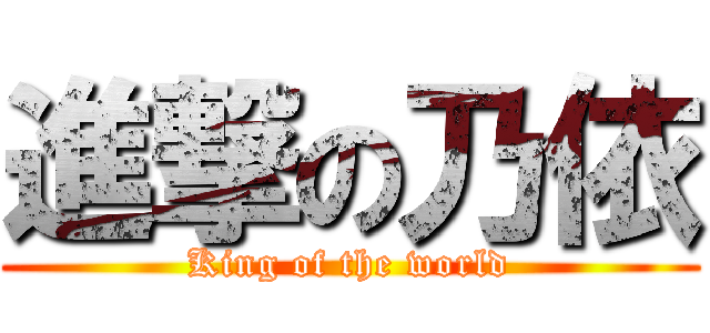 進撃の乃依 (King of the world)