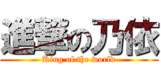 進撃の乃依 (King of the world)