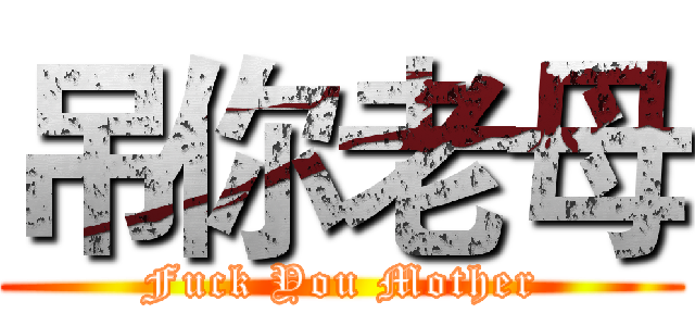 吊你老母 (Fuck You Mother)