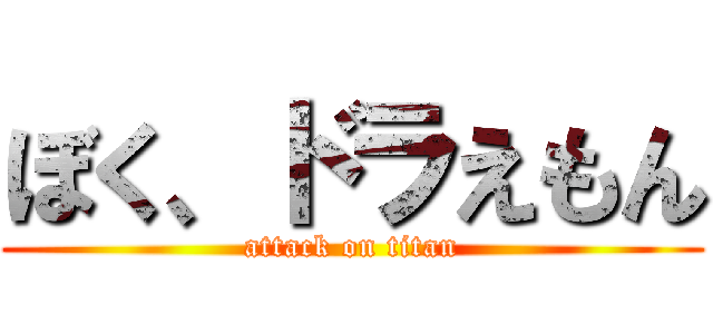 ぼく、ドラえもん (attack on titan)