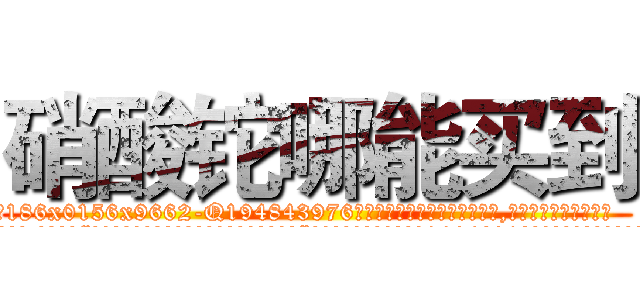 硝酸铊哪能买到 (硝酸铊哪能买到【电.话186x0156x9662-Q194843976林氏药业】我们做的是长期生意,靠的是老客户长期支持
参考消息网2月20日报道 韩媒称，“剩女多、离婚率高的城市，房价一定会上涨。”这是中国经济学家金岩石2016年12月参加在上海举行的房地产相关论坛时说的话。
)