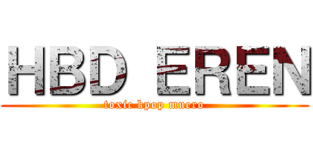 ＨＢＤ ＥＲＥＮ (toxic kpop muero)
