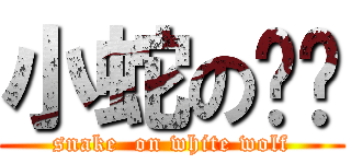 小蛇の爸爸 (snake  on white wolf)