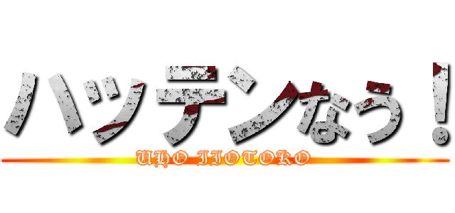 ハッテンなう！ (UHO IIOTOKO)