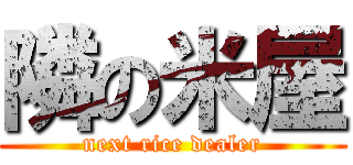 隣の米屋 (next rice dealer)