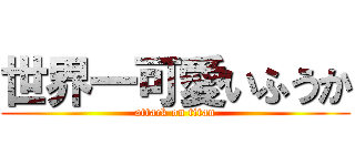 世界一可愛いふうか (attack on titan)