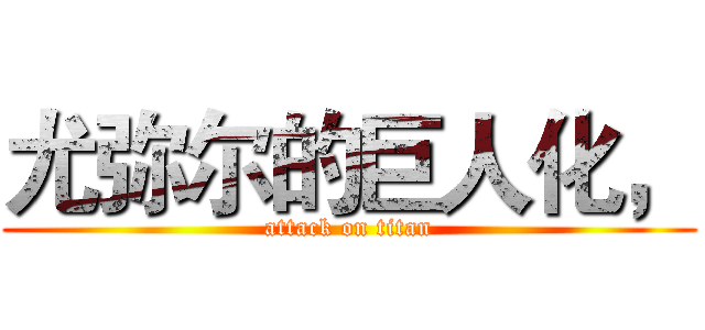 尤弥尔的巨人化， (attack on titan)