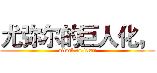 尤弥尔的巨人化， (attack on titan)