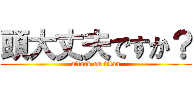 頭大丈夫ですか？ (attack on titan)