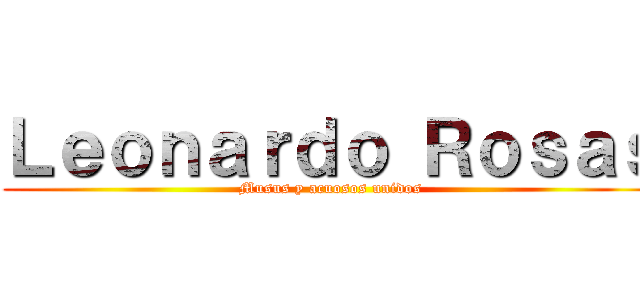 Ｌｅｏｎａｒｄｏ Ｒｏｓａｓ (Musus y acuosos unidos)