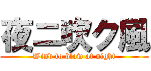 夜ニ吹ク風 (Wind to blow at night)