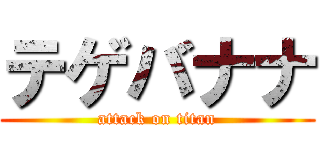 テゲバナナ (attack on titan)