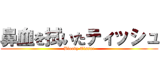 鼻血を拭いたティッシュ (Bloody Tissue)