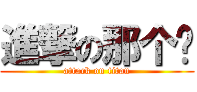 進撃の那个啥 (attack on titan)