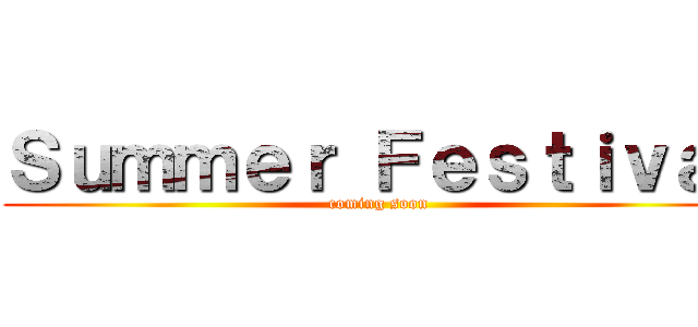 Ｓｕｍｍｅｒ Ｆｅｓｔｉｖａｌ (coming soon)