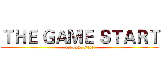 ＴＨＥ ＧＡＭＥ ＳＴＡＲＴ (the game start)