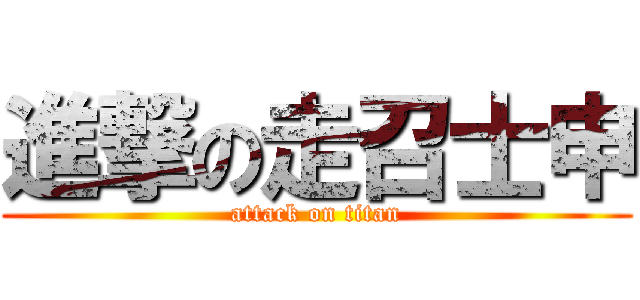 進撃の走召士申 (attack on titan)